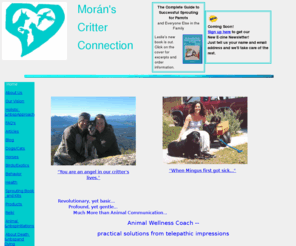 moranscritterconnection.com: Moran Critter Connection-Animal Wellness Coach Leslie Moran uses natural care & intuitive healing for behavior health
Critter Connection's Animal Wellness Coach Leslie Moran uses natural care & intuitive healing for behavior health & more  
