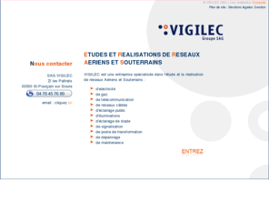 vigilec.org: Vigilec SAG, Étude et réalisations de réseaux aériens et souterrains,Électricité,Fluides,Téléphonie,Communication ,Éclairage,Réseaux humides
VIGILEC est une entreprise spécialisée dans l'étude et la réalisation de réseaux Aériens et Souterrains