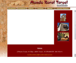 mundoruralteruel.com: Inmobiliaria Mundo Rural Teruel - Casas Rurales
Contiene amplia información de compra, venta de casas rurales en Teruel (Aragon,  Spain)) inmobiliaria, casas, casas rurales, fincas, apartamentos, pisos, solares, terrenos, compra, venta, alquiler, gestion, ekix.net, sol, calidad de vida, campo, monte, provincia de teruel, albarracin, maestrazgo, bajo aragon