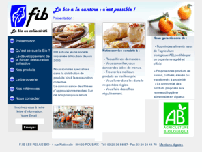 fib-france.com: fib: produits bios pour cantines scolaires et collectivités.
FIB est une societe de restauration collective specialisée dans les produits d'agriculture biologique pour la restauration scolaire à lille