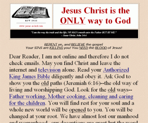 jesus-is-lord.com: Jesus -is-Lord.com:  Jesus Christ is the ONLY Way to God
Jesus Christ did not come to condemn you, Jesus came to save you from your sins.  Hear ye the word of the LORD before it is everlasting too late. Hell is real.