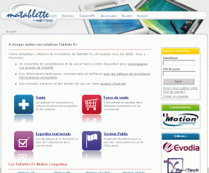 matablette.com: Ma tablette - A chaque métier ses solutions Tablette Pc
Importateur Officiel Motion Computing, matablette est l'espace dédié aux utilisateurs de Tablettes PC. Informations techniques et tarifaires pour utilisateurs et revendeurs informatiques