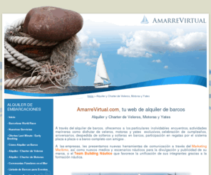 amarrevirtual.com: Alquiler y Charter de Veleros, Motoras y Yates
A través del charter de barcos, ofrecemos a los particulares inolvidables encuentros, actividades marineras y alquiler de veleros, motoras y yates exclusivos. A las empresas, les presentamos nuevos medios y escenarios náuticos para la divulgación y publicidad de su marca y la unificación de sus integrantes gracias a la formación náutica.