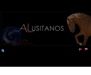 all-lusitanos.com: ALL LUSITANOS WEBSITE
Lusitanos for sale. If you want to buy a Lusitano please visit our webpage.
Lusitanien a vendre. Lusitano pferde verkauf.