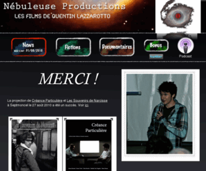 nebuleuseprod.com: Nébuleuse Productions, tous les films et les tournages de Quentin Lazzarotto
Le site du jeune réalisateur Quentin Lazzarotto, tous les films, tous les documentaires, tous les tournages en cours, venez participer à l'aventure !