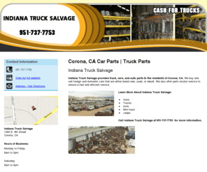 indianatrucksalvage1.com: Truck Parts Corona, CA - Indiana Truck Salvage 951-737-7753
Indiana Truck Salvage provides Corona, CA, with truck , car, and auto parts. We have 5 acres of trucks and parts. Call us at 951-737-7753 today.