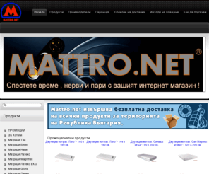 mattro.net: Mattro.net - Онлайн магазин за матраци Тед, Блян, Нани, Латекс и Линеа, мебели, смесители Видима, смесители Grohe, аксесоари за спалня и баня
Безплатна доставка до всички населени места на територията на Р.България на матраци Тед, Блян, Нани, Латекс и Линеа! При нас ще откриете голям избор от матраци Tед, матраци Блян, матраци Нани и матраци Линеа подматрачни системи, изделия от гъши пух, аксесоари за спалня, аксесоари за баня, смесители на фирмите Видима, Форма вита,смесители Grohe, метални мрежи и тъкани на фирма Илвидиха