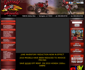 garretthonda.com: Covington, Louisana, Honda, Power Equipment, ATV, Motorcycle, Scooter, Dealer, Used, Parts, Service, Financing, Apparel, Accessories, Shop Online
Garrett Honda, Covington, LA, Dealer, Used, ATV, Motorcycle, Scooter, Watercraft, Power Equipment, Generator, Water Pump, Honda, Parts, Service, Financing, New Orleans, Parts, Accessories, Shop Online, Apparel