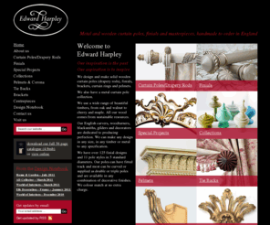 edwardharpley.com: Edward Harpley - Wooden Curtain Poles
Handmade to order in England, metal and wooden curtain poles, finials and brackets. Pelmets, curtain tie backs and bespoke masterpieces.