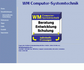 wmsystem.de: WM Computer-Systemtechnik
WM Computer-Systemtechnik bietet Beratung Schulung individuelle Software-Entwicklung Internet Auftritt