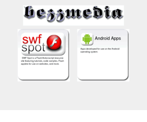 bezzmedia.com: BezzMedia
The home of SwfSpot and BezzMedia Android apps. SwfSpot contains Flash tutorials, free actionscript code, artwork, tools, games, and more. Creations by John Bezanis.