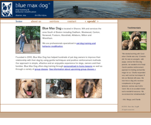 bluemaxdog.com: Blue Max Dog - Dog Training and Behavior Modification - Norwood, MA 02062
Founded in 2000, Blue Max Dog has helped hundreds of pet dog owners to improve their relationship with their
dogs by using positive reinforcement methods.