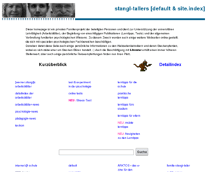 stangl-taller.at: Stangl-Taller Homepage - Psychologie, Literatur, Reisen und mehr ...
Diese homepage ist ein privates Familienprojekt - dient zur Unterst�tzung der universit�ren Lehrt�tigkeit (Arbeitsbl�tter), der Begleitung von Publikationen (Lerntipps, Tests) und der Verbreitung fundierten psychologischen Wissens.