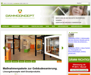 daemmconcept.de: Dämmconcept: Home
Dämmconcept liefert Ihnen kompetente Lösungen wenn es um Gebäudesanierung und Energieeffizienz geht. Zu unseren Leistungen gehören die Beratung, Planung, Finanzierung und Umsetzung von Energiesparmaßnahmen.