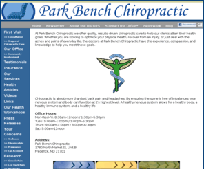 parkbenchchiropractic.com: Park Bench Chiropractic of Frederick, Maryland - chiropractor, wellness, frederick md
Park Bench Chiropractic is Frederick's source for quality, results-driven chiropractic care. We pride ourselves on integrity and service, delivering clinical excellence and satisfying our patients. Call or stop by today to experience life with improved health at Park Bench Chiropractic