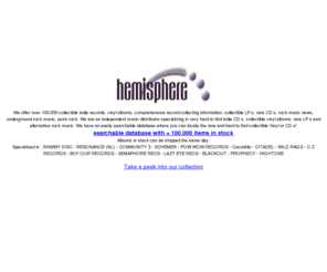 hemisphere.nl: 100,000 collectible indie records, rare CD s, collectible Vinyl.
  100,000 collectibles, vinyl records, rare CD s, rock music news, underground rock music, punkrock and a free alternative indie music newsletter!  We are an independent
music distributor specializing in very hard to find indie CD s, collectible vinyl albums, rare LP s and alternative rock music 