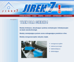 jireh7.com: Jireh7
Systemy wentylacyjno-klimatyzacyjne z nanotechnologią oczyszczające i wzbogacające  powietrze w tlen. Energooszczędne, samoczyszczące, bakteriobójcze, dotleniające.GDAŃSK ul.Chłopska 7 tel.600942309,www.jireh7.eu