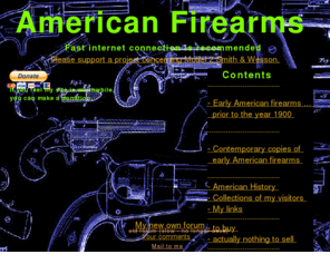 american-firearms.com: American-Firearms or American-Firearm
American Firearm, American Firearms, Historic guns, Historic american firearms, Historic fire arms, american manufacturers list, american manufacturers names, firearm patents, patents, information on old guns, american firearm collector, gun collector, antique firearms, antique american firearms.