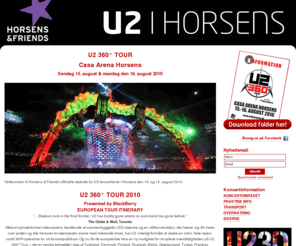 u2ihorsens.dk: U2 i Horsens - 360° TOUR - CASA Arena 15. & 16. august 2010
Velkommen til arrangørens officielle website for U2-koncerterne i Horsens den 15. og 16. august 2010! Vi vil meget gerne foreslå dig, at du straks tilmelder dig vores nyhedsmail her på siden, for så er du sikker på at alle spændende opdateringer direkte i din indbakke!