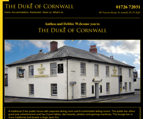 dukeofcornwall.com: The Duke of Cornwall (Victoria Road, St Austell)
A traditional 2 bar public house with separate dining room and 6 comfortable letting rooms. The public bar offers great pub entertainment and has 2 pool tables, dart boards, jukebox and gaming machines, The lounge bar is more traditional and boasts a large open fire.