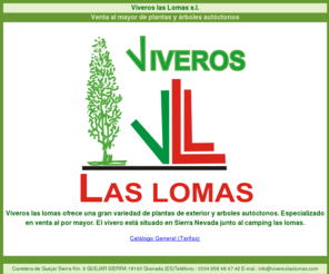 viveroslaslomas.com: Viveros Las Lomas S. L.
Viveros las lomas ofrece una gran variedad de plantas de exterior y arboles autóctonos. Especializado en venta al por mayor. El vivero está situado en Sierra Nevada junto al camping las lomas.