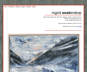 atelieroost.com: .: a t e l i e r o o s t . c o m :ingrid oostendorp,beeldend kunstenaar,Nijmegen
Ingrid Oostendorp (1963) studeerde aan de Koninklijke Academie voor Beeld en Vormgeving in Den Bosch en aan het Surikow Instituut in Moskou.
In Rusland en Kazachstan bracht de schilder 13 jaar van haar leven door. Momenteel woont en werkt zij in Nijmegen en is lid van het kunstenaarsinitiatief 