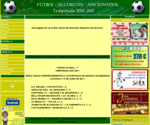 futbolalcorcon.com: FUTBOL ALCORCON 7 - 11 AFICIONADOS LIGA RESULTADOS Y CLASIFICACION
Somos un portal de información especializado en ofrecer resultados de las ligas de aficionados de fútbol 7 y fútbol 11 de Alcorcón, que dispone de espacios publicitarios para las empresas de Alcorcón que quieran anunciarse en Internet y quieran dirigirse principalmente a los vecinos de Alcorcón y alrededores.