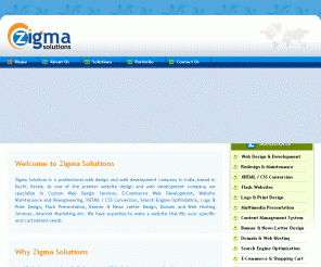 zigmasolutions.com: Zigma Solutions - Web Design Kochi, Ernakulam, Cochin, Kerala, Website Designing Company in Ernakulam, Kochi, Web Designing Cochin, India,  Outsource web development, Web Design Experts Cochin, Web Hosting Kochi, Domain Name registration, SEO Specialist in Cochin, Web Portals Kochi, Digital Design Studio Ernakulam, XHTML CSS Design and conversion Ernakulam, Kochi, SEO Kochi, digital solutions
Zigma Solutions, a full service web design company in Ernakulam, Cochin, Kochi, Kerala, India, offers website designing & development, XHTML CSS conversion, SEO, flash presentation, logo and print design, augmented reality, flash flip book