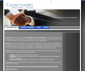 expensees.com: Qui sommes nous? - Expensees win-win... & win
Expensees s'identifie comme "tiers de négociation et de confiance" pour les professionnels de l'informatique et des télécoms, qu'ils soient clients (DSI, Acheteur, Chef de projet...) ou fournisseurs.