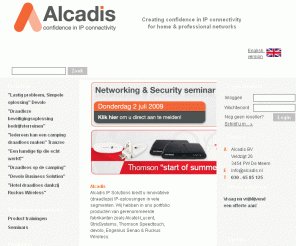 alcadis.nl: 
		Alcadis - IP distributeur - Verzorgt distributie van o.a. Alcatel, Strix, Thomson, Engenius	
Alcadis is een Europese distributeur van netwerk componenten zoals Thomson, Alcatel-Lucent, Strix en Engenius. Alcadis heeft een specialisatie in draadloze meshnetwerken en beschikt over een eigen trainingfaciliteit, supportdesk en service centre.