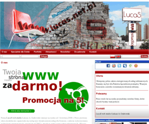 lucas.net.pl: LS reklama i internet :: O nas
LucaS web studio - najwyższej jakości usługi dla biznesu, a w szczególności zintegrowana obsługa reklamowa małych i średnich firm.