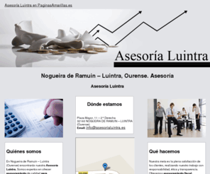 asesorialuintra.es: Asesoría. Nogueira de Ramuin – Luintra, Ourense. Asesoría Luintra
En Asesoría Luintra encontrará un excelente asesoramiento para empresas, fiscal, contable, laboral, sucesiones y comunidades. Visítenos.