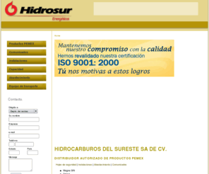 hidrosur.com.mx: Hidrocarburos del Sureste SA de CV. Distribuidor autorizado de productos Pemex. Magna, Premium, Diesel, Combustóleo | Hidrosur
Hidrosur comercializa y distribuye hidrocarburos que satisfagan la demanda de combustibles de la industria de transporte, hotelería, agrícola y de comercio. Servicio seguro y oportuno, asesoría técnica y disponibilidad. Magna, Premium, Diesel, Combustóleo