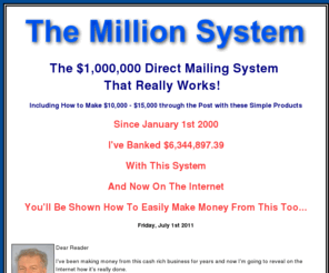 million-system.com: The Million System
Make Money Online. The $1,000,000 Direct Mailing System That Really Works! 