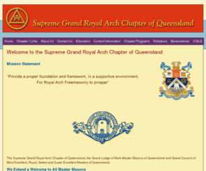 royalarch.org.au: Royal Arch - Welcome to the Supreme Grand Royal Arch Chapter of Queensland
The Supreme Grand Royal Arch Chapter of Queensland, the Grand Lodge of Mark Master Masons of Queensland and Grand Council of Most Excellent, Royal, Select and Super Excellent Masters of Queensland.