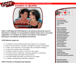 electrolysis.ca: COPE National Website
Canadian Organization of Professional Electrolygists. 
Canada's Premier Electrolysis Website - provides information about hair growth, electrolysis, 
and a list of members to contact.