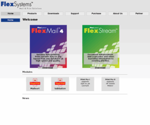 flexmail6.com: Flex Systems
FlexMail is a modular system developed by 
		Flex Systems to meet the demanding requirements of direct mailers using 
		any type of database or printer. FlexMail lets you quickly connect to 
		your data, design any mailpiece, merge/purge and de-duplicate files, 
		make any necessary changes to a mailing list, clean and validate the 
		addresses, and sort mailings to meet postal requirements.