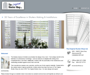 shuttersbc.com: Window Shutter Shutters Manufacturer, Shutters Installation, Surrey, Vancouver, White Rock, Langley, Richmond, Coquitlam and the Lower Mainland area
The Original Shutter shop is a Vancouver business which provides custom-made interior shutters for installation in Vancouver, the Lower Mainland, Whistler, and Victoria. Shutters are a low-maintenance window covering alternative to blinds and drapes, and provide privacy and insulation. They are available in natural and lacquered finishes, and are installed by qualified tradesmen.