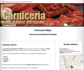 carniceriajmhernandez.com: Carnicería Béjar. Carnicería José Manuel Hernández
Ofrecemos carnes de primera calidad. Ternera, cordero, cochinillo, cabrito, entre otras variedades. Repartimos a domicilio en toda España. Llámenos al 923 401 405.