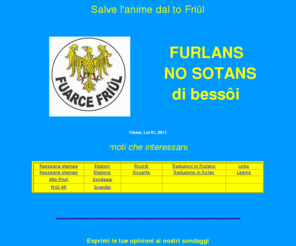 friul.biz: Fuarce Friûl - Movimento politico autonomista friulano, fondato a Udine dal promotore Sergio Cragnolini
Fuarce Friûl - Moviment politic autonomist dal Friûl - Movimento politico autonomista del Friuli - fondato da Sergio Cragnolini - unica sede in Udine