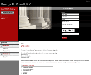 gpowelllaw.com: McAllen Commercial Litigation Attorneys | Texas Constitutional Litigation, Employment Law Lawyers, Law Firm -  George P. Powell, P.C.
McAllen Commercial Litigation Attorneys of George P. Powell, P.C. pursue cases of Commercial Litigation, Constitutional Litigation, and Employment Law in McAllen Texas.