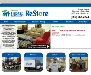 lexingtonrestore.org: Lexington Habitat for Humanity ReStore | Lexington, Kentucky
The Lexington Habitat for Humanity ReStore is run by Lexington Habitat for Humanity, an ecumenical, Christian-based, non-profit organization, which makes the dream of homeownership possible for low-income families in Fayette county in Kentucky. Renovation Station sells donated home improvement goods to the public. All proceeds benefit Lexington Habitat for Humanity's mission to provide affordable housing for low-income families.    