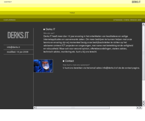 derks-it.com: Derks.IT
Derks.IT heeft meer dan 10 jaar ervaring in het ontwikkelen van kwalitatieve en veilige internetapplicaties en aanverwante zaken.