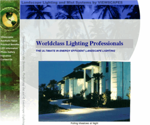 viewscapeslighting.com: Viewscapes Landscape Lighting
Viewscapes specializes in understanding the science and perfecting the art of low voltage landscape lighting. (Pool, Garden, Pond, Water Feature, Arbor, Tree, Dock, House, Deck, Path Lighting.)  