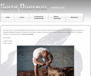 osenius.fi: Sami Osenius - Etusivu - valokuvaus, koirakuvaus, koiravalokuvaus - yrityskuvat, viestintä, yritysviestintä, luotettava, nopea, tuottelias, kommunikaatio, kuvat, kuva, mainos, mainosvalokuvaus,
valokuvastudio, mainoskuvaamo, mainosstudio, fotostudio, digitaalinen valokuvaus, digitaalinen kuvaus, digitaalinen kuvaaja, digifoto, mainosvalokuvat, henkilökuva, henkilökuvat, kohtelias Helsinki, Suomi, uutiskuva
Sami Osenius - Etusivu - valokuvaus, koirakuvaus, koiravalokuvaus