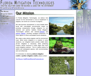 floridamitigationtechnologies.com: Florida Mitigation Technologies
FLORIDA MITIGATION TECHNOLOGIES offers Florida businesses cost effective and environmentally responsible options for unavoidable environmental impacts through the purchase of mitigation credits for both wetlands and panther mitigation.