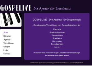 gospelagentur.com: GOSPELIVE - Peggy Anders, Gospelive, Gospel,
Gospelsänger, Hochzeit, Berlin, Gospellive, Gospelife, Gospellife
Die Agentur für Gospelmusik
GOSPELIVE - Die Agentur für Gospelmusik: Vermittlung von Gospelsänger/innen, Gospelgruppen und Gospelbands deutschlandweit für Anlässe aller Art