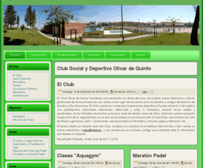 cdoq.es: Club Social y Deportivo Olivar de Quinto
Club Deportivo Olivar de Quinto
El “Club Olivar de Quinto” constituye una asociación sin ánimo de lucro, de carácter social y deportiva, gestionado de forma privada por sus socios como lugar de encuentro para las familias y amigos del entorno de Olivar de Quinto, y que en la actualidad está ejecutado en su primera fase.

 

El Club cuenta con modernas instalaciones deportivas (pistas de tenis, padel y polideportiva -baloncesto, fútbol-sala y voley -), vestuarios, amplias zonas ajardinadas, zonas infantiles, terraza-bar y piscina, tanto de adultos como de niños. Asimismo, está en proyecto la ejecución de la segunda fase, en la que se acometerá la construcción de la Casa Club, que contará con sala de fitness y gimnasio, salón – restaurante, sala de estudios e informática, zona de juegos y tv, etc.