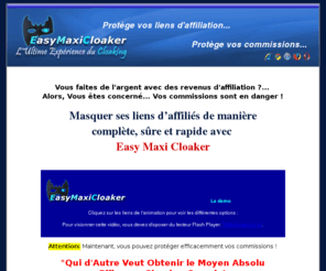 easymaxicloaker.com: Protégez efficacemment et facilement vos liens d'affiliations
Comment masquer ses liens d'affiliés : EasyMaxiCloaker protège efficacemment vos liens d'affiliation et cela quel que soit le navigateur utilisé. Ne perdez plus vos commissions d'affilé. Le cloaking utilisé permet de masquer vos liens, effectuer des redirections simples, furtives ou par covert linking. Script PHP réalisé en français par JLD  Créations Web.