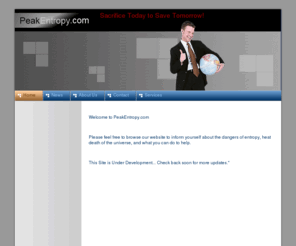 peakentropy.com: Home - PeakEntropy.com
Dedicated to alerting the public to the dangers of Peak Entropy. Just like peak oil, the pending heat death of the universe may be one of the largest threats to life as we know it.